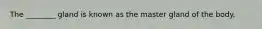 The ________ gland is known as the master gland of the body.