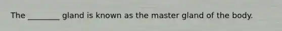 The ________ gland is known as the master gland of the body.