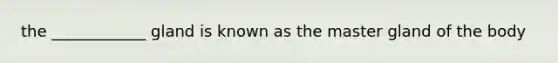 the ____________ gland is known as the master gland of the body