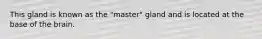 This gland is known as the "master" gland and is located at the base of the brain.