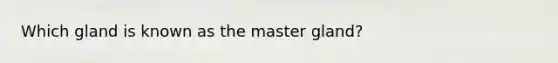 Which gland is known as the master​ gland?