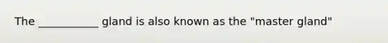 The ___________ gland is also known as the "master gland"