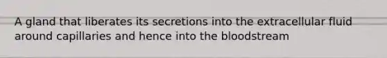 A gland that liberates its secretions into the extracellular fluid around capillaries and hence into the bloodstream