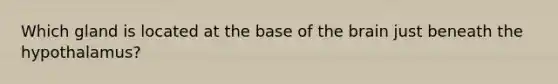 Which gland is located at the base of <a href='https://www.questionai.com/knowledge/kLMtJeqKp6-the-brain' class='anchor-knowledge'>the brain</a> just beneath the hypothalamus?