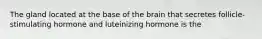 The gland located at the base of the brain that secretes follicle-stimulating hormone and luteinizing hormone is the