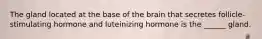 The gland located at the base of the brain that secretes follicle-stimulating hormone and luteinizing hormone is the ______ gland.