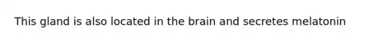 This gland is also located in <a href='https://www.questionai.com/knowledge/kLMtJeqKp6-the-brain' class='anchor-knowledge'>the brain</a> and secretes melatonin