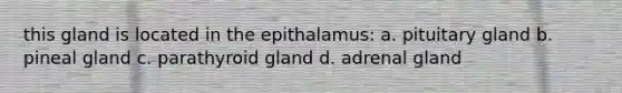 this gland is located in the epithalamus: a. pituitary gland b. pineal gland c. parathyroid gland d. adrenal gland