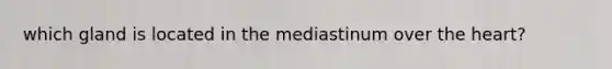 which gland is located in the mediastinum over the heart?