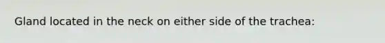 Gland located in the neck on either side of the trachea: