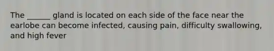 The ______ gland is located on each side of the face near the earlobe can become infected, causing pain, difficulty swallowing, and high fever