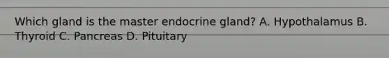 Which gland is the master endocrine gland? A. Hypothalamus B. Thyroid C. Pancreas D. Pituitary