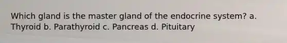 Which gland is the master gland of the endocrine system? a. Thyroid b. Parathyroid c. Pancreas d. Pituitary