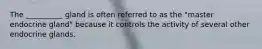 The __________ gland is often referred to as the "master endocrine gland" because it controls the activity of several other endocrine glands.