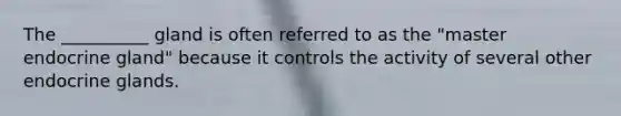 The __________ gland is often referred to as the "master endocrine gland" because it controls the activity of several other endocrine glands.