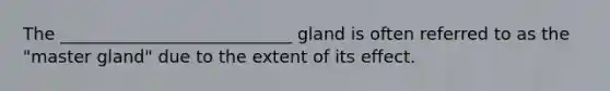 The ___________________________ gland is often referred to as the "master gland" due to the extent of its effect.