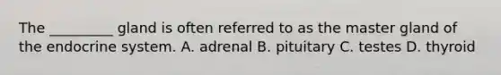 The _________ gland is often referred to as the master gland of the endocrine system. A. adrenal B. pituitary C. testes D. thyroid