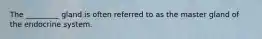 The _________ gland is often referred to as the master gland of the endocrine system.