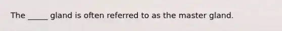 The _____ gland is often referred to as the master gland.