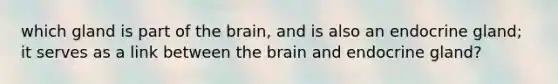 which gland is part of the brain, and is also an endocrine gland; it serves as a link between the brain and endocrine gland?