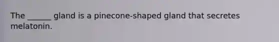 The ______ gland is a pinecone-shaped gland that secretes melatonin.