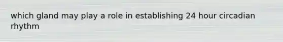 which gland may play a role in establishing 24 hour circadian rhythm