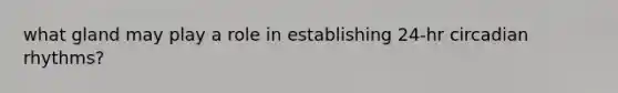 what gland may play a role in establishing 24-hr circadian rhythms?