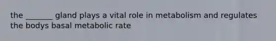 the _______ gland plays a vital role in metabolism and regulates the bodys basal metabolic rate