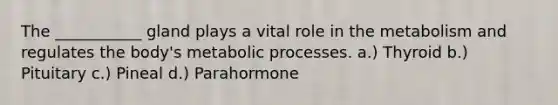 The ___________ gland plays a vital role in the metabolism and regulates the body's metabolic processes. a.) Thyroid b.) Pituitary c.) Pineal d.) Parahormone