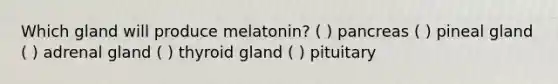 Which gland will produce melatonin? ( ) pancreas ( ) pineal gland ( ) adrenal gland ( ) thyroid gland ( ) pituitary