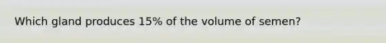 Which gland produces 15% of the volume of semen?