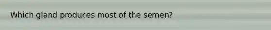 Which gland produces most of the semen?