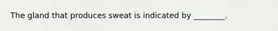 The gland that produces sweat is indicated by ________.