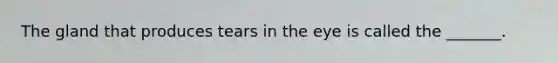 The gland that produces tears in the eye is called the _______.
