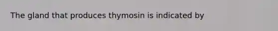 The gland that produces thymosin is indicated by