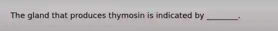 The gland that produces thymosin is indicated by ________.