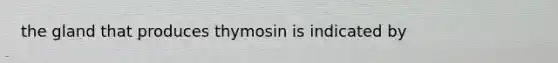 the gland that produces thymosin is indicated by