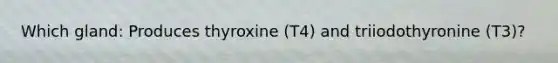 Which gland: Produces thyroxine (T4) and triiodothyronine (T3)?