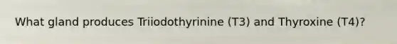 What gland produces Triiodothyrinine (T3) and Thyroxine (T4)?