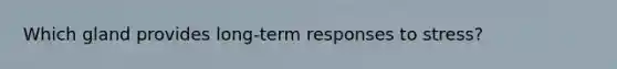 Which gland provides long-term responses to stress?
