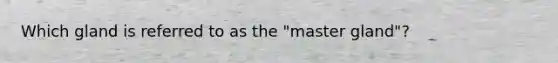 Which gland is referred to as the "master gland"?