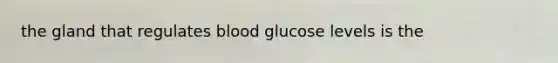 the gland that regulates blood glucose levels is the