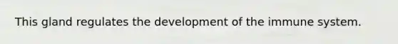 This gland regulates the development of the immune system.
