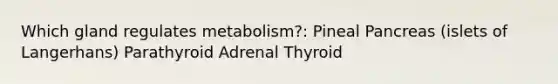 Which gland regulates metabolism?: Pineal Pancreas (islets of Langerhans) Parathyroid Adrenal Thyroid