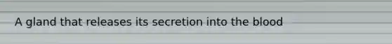 A gland that releases its secretion into <a href='https://www.questionai.com/knowledge/k7oXMfj7lk-the-blood' class='anchor-knowledge'>the blood</a>
