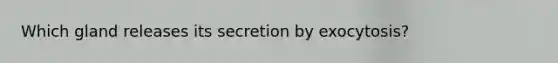 Which gland releases its secretion by exocytosis?