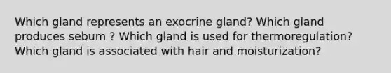 Which gland represents an exocrine gland? Which gland produces sebum ? Which gland is used for thermoregulation? Which gland is associated with hair and moisturization?