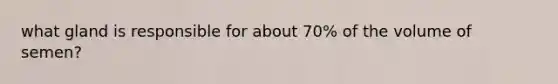 what gland is responsible for about 70% of the volume of semen?