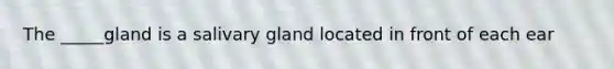 The _____gland is a salivary gland located in front of each ear
