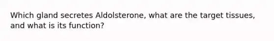 Which gland secretes Aldolsterone, what are the target tissues, and what is its function?